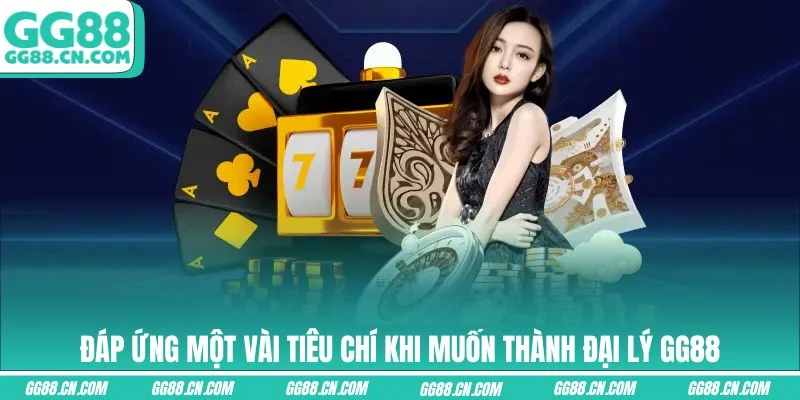 Đáp ứng một vài tiêu chí khi muốn thành đại lý GG88